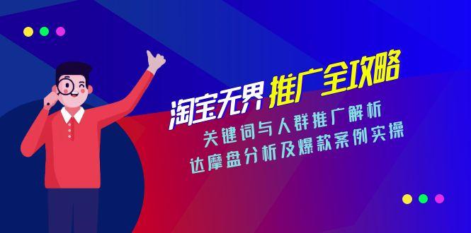 淘宝无界推广全攻略，关键词与人群推广解析，达摩盘分析及爆款案例实操-易创网