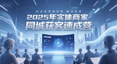 2025年实体商家同城获客速成营，同城企业AI获客全域解决方案-优创网