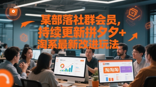 某部落社群会员，持续更新拼夕夕+淘系最新改进玩法-云熙网创