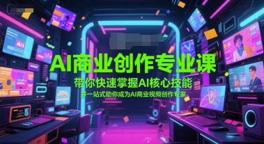 AI商业创作专业课，带你快速掌握AI核心技能，并一站式助你成为AI商业视频创作专家-云网创