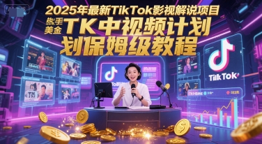 2025年最新TikTok影视解说项目，新手也能挣美金，TK中视频计划保姆级教程-领成网创
