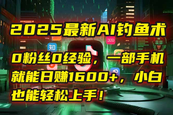 2025最新AI钓鱼术：0粉丝0经验，一部手机就能开启自动赚钱模式！-云网创