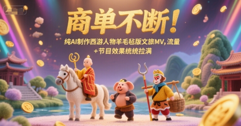 商单不断！纯AI制作西游人物羊毛毡版文旅MV，流量+节目效果统统拉满-优优云网创