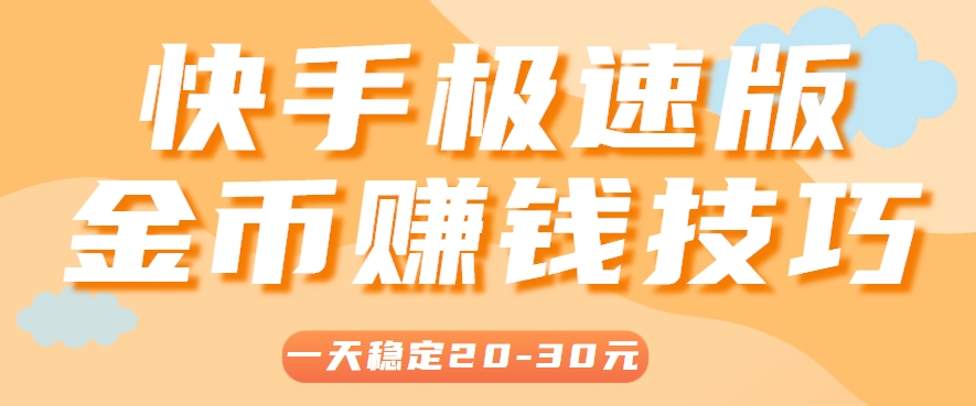 一天稳定收入20-30元，这4个方法，让你快速掌握快手极速版金币赚钱技巧(附详细教程)-云网创