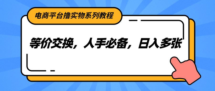 电商平台撸实物系列教程，等价交换，人手必备，日入多张-优优云网创