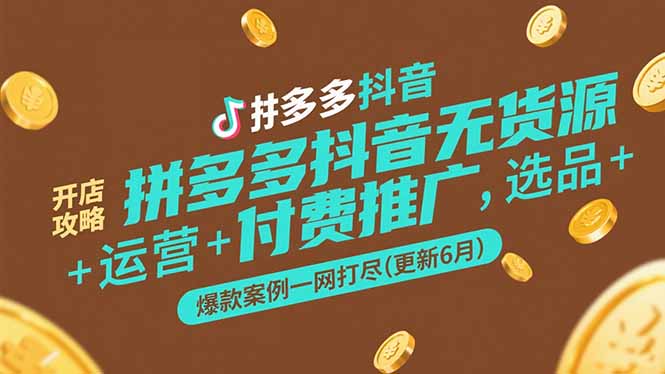 拼多多抖音无货源开店攻略，选品+运营+付费推广+爆款案例一网打尽(更新6月-优优云网创