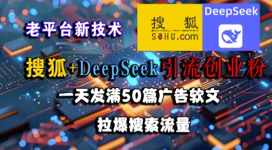 搜狐+DeepSeek引流创业粉，老平台新技术，一天发满50篇广告软文，拉爆搜索流量-青年人云网创