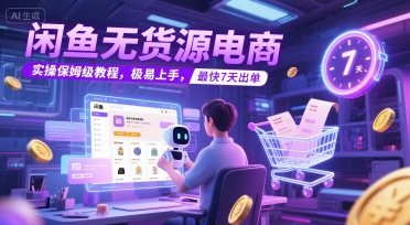 闲鱼无货源电商，实操保姆级教程，极易上手，最快7天出单-云网创