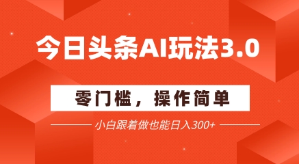 今日头条爆文玩法3.0  配合AI工具轻松矩阵    小白也能日入3张+-优创网