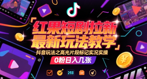 红果短剧拉新最新玩法教学，抖音玩法之高光片段标记实况实操，0粉日入几张-追梦云网创，专注互联网经验分享！