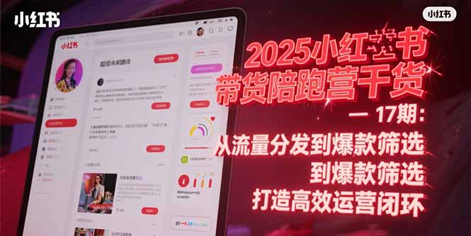 2025小红书带货陪跑营干货-17期：从流量分发到爆款筛选 打造高效运营闭环-起鸣助创社