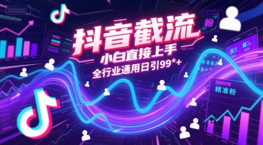 抖音截流，小白直接上手，全行业通用日引99+精准粉【揭秘】-云网创
