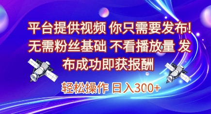 平台提供视频，你只需要发布， 无需粉丝基础，不看播放量，发布成功即获报酬，日入3张【揭秘】-亿云网创