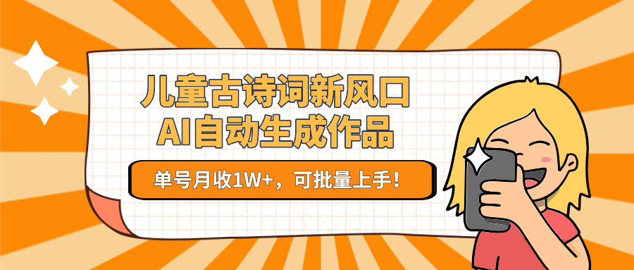 儿童古诗词新风口！AI自动生成作品，单号月收1W+，可批量上手！-大柠檬网创