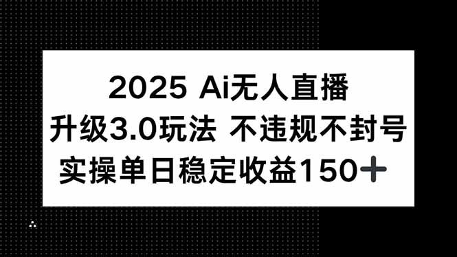 2025 AI无人直播升级3.0玩法，不违规 不封号，单日稳定收益150+-大柠檬网创