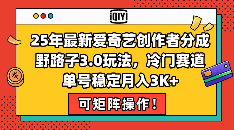 25年最新爱奇艺创作者分成野路子3.0玩法，冷门赛道，单号稳定月入3K+，…-青年云网创