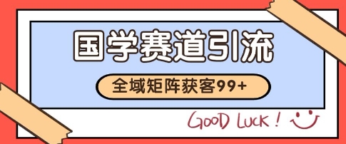 国学赛道精准拓客，自热矩阵日引99+ 获客SOP【揭秘】-云网创