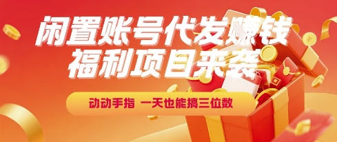 福利项目来袭，闲置账号代发挣钱，动动手指，一天也能搞三位数【揭秘】-青年云网创