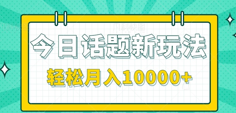今日话题新玩法，零成本零门槛单条作品百万流量，月入10000+-青年云网创