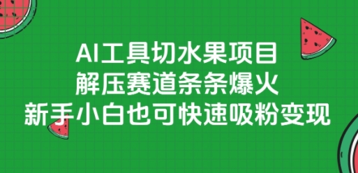 AI工具切水果项目，解压赛道条条爆火，新手小白也可快速吸粉变现-网创云