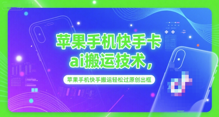 苹果手机快手卡ai搬运技术，苹果手机快手搬运轻松过原创出框-一五七云网创