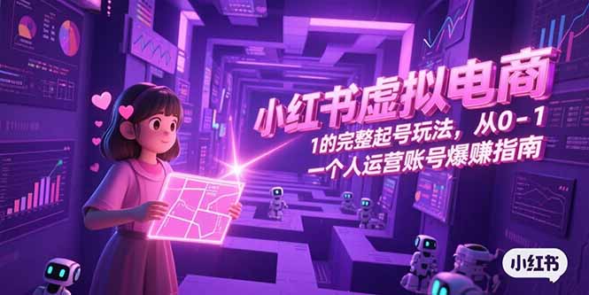 小红书虚拟电商，从0-1的完整起号玩法，一个人运营账号爆赚指南-星辰云网创