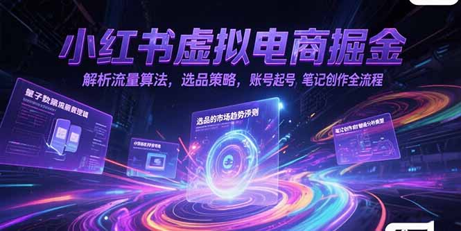小红书虚拟电商掘金，解析流量算法，选品策略，账号起号，笔记创作全流程-揭秘人网创
