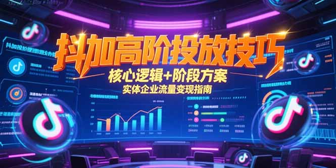 抖加高阶投放技巧，核心逻辑+阶段方案，实体企业流量变现指南-星辰云网创