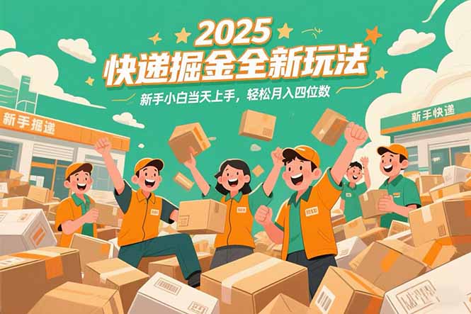 2025快递掘金全新玩法，新手小白当天上手，轻松月入四位数！-云熙网创