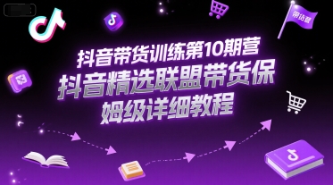 抖音带货训练第10期营，抖音精选联盟带货保姆级详细教程-或|网创人人推