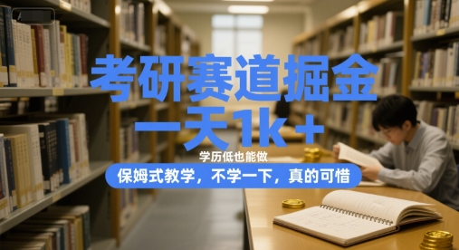 考研赛道掘金，一天1k+，学历低也能做，保姆式教学，不学一下，真的可惜【揭秘】-云熙网创