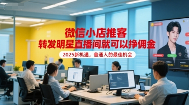 微信小店推客，转发明星直播间就可以挣佣金，2025新机遇，普通人的最佳机会-一五七云网创
