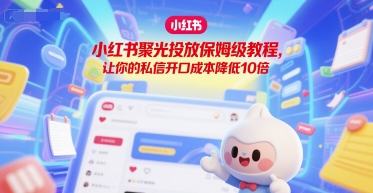 小红书聚光投放保姆级教程，让你的私信开口成本降低10倍-锋云创