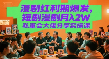 漫剧红利期爆发，短剧漫剧月入2W私董会大佬分享实操课-锋云创