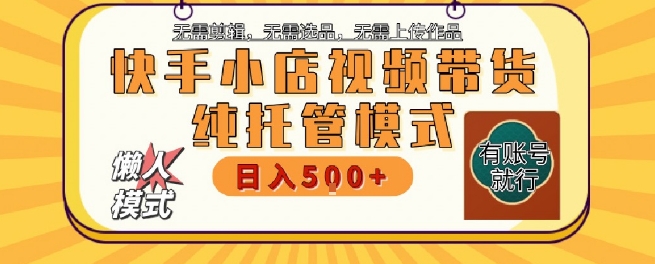 快手小店托管代运营，无需剪辑，无需选品，无需上传作品，全程无需操作，轻松月入5k+【揭秘】-信人网