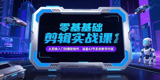 零基础抖音剪辑实战课，从剪映入门到爆款制作，涵盖42节系统教学内容-浩然网创