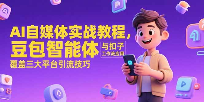 AI自媒体实战教程，豆包智能体与扣子工作流应用，覆盖三大平台引流技巧-浩然网创
