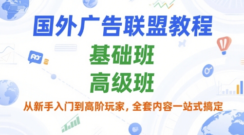 国外广告联盟教程，基础班和高级班，从新手入门到高阶玩家，全套内容一站式搞定-苏宇网创