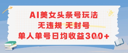 AI美女头条号玩法无违规无封号单人单号日均收益3张-信人网