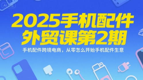 2025手机配件外贸课第2期，手机配件跨境电商，从零怎么开始手机配件生意-浩然网创