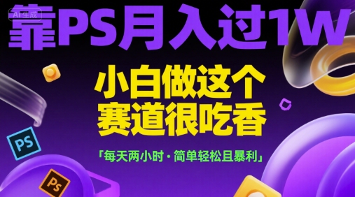 靠PS月入过1W，小白做这个赛道很吃香，每天两小时，简单轻松且暴利【揭秘】-ACE云网创