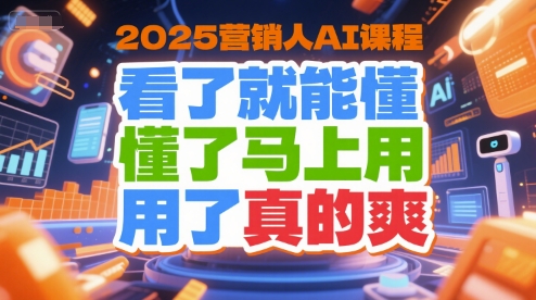 2025营销人AI课程，看了就能懂，懂了马上用，用了真的爽-蔚蓝分享
