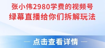 张小伟2980付费额视频号绿幕直播给你们拆解玩法-蔚蓝分享