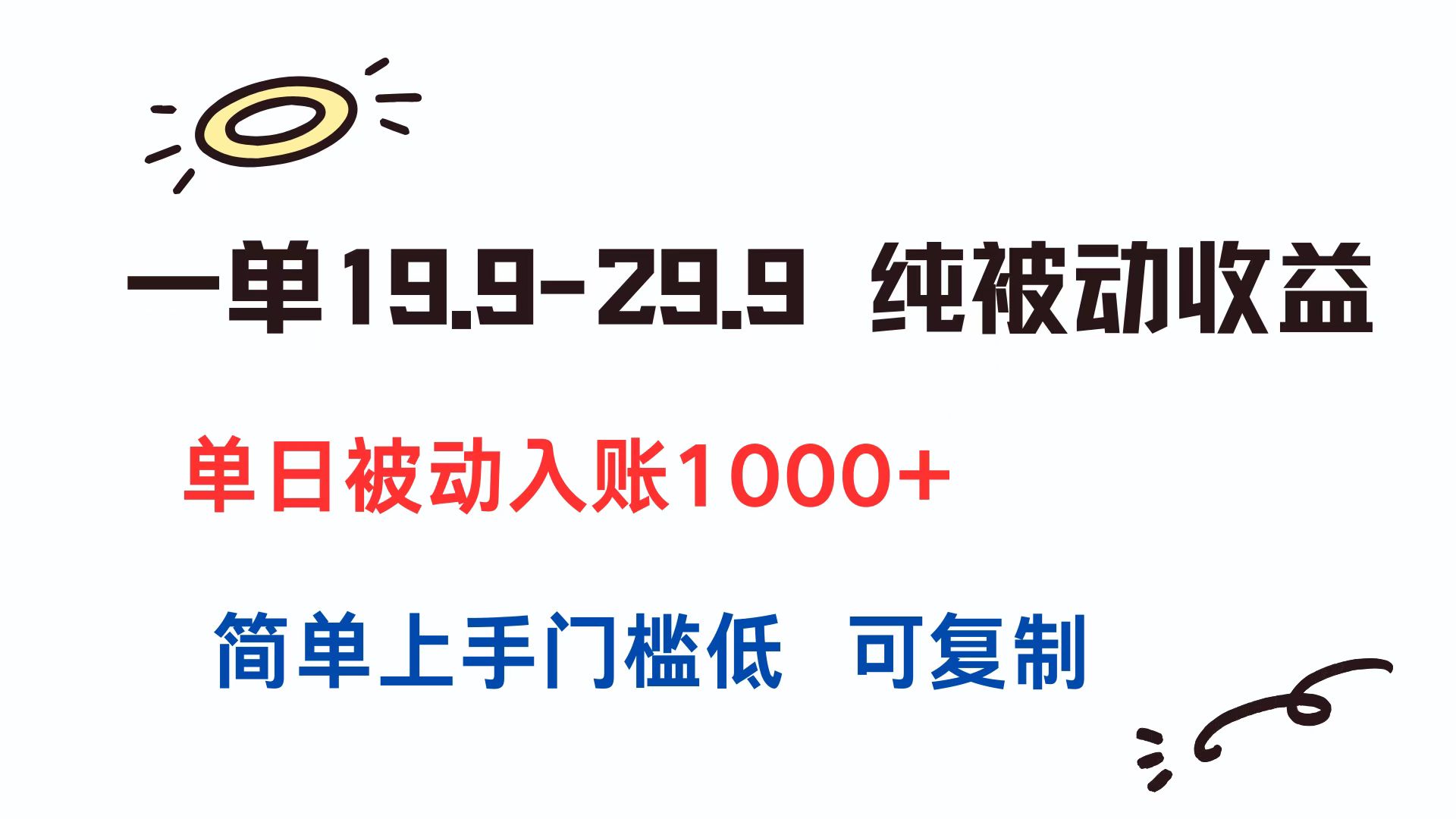 一单19.9-29.9 纯被动收益 单日被动入账1000+ 简单上手门槛低 可复制-浩然网创