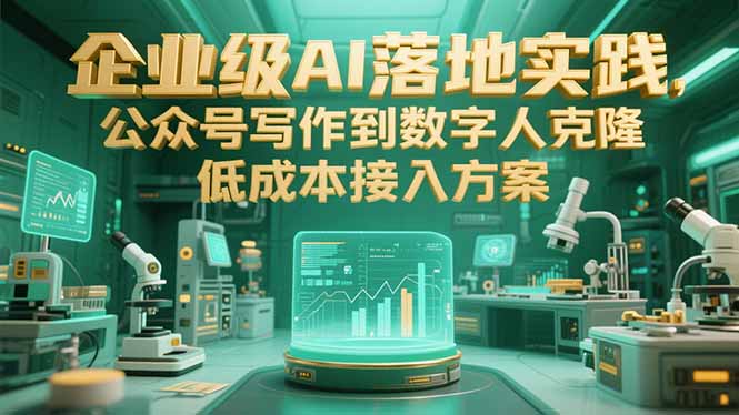 企业级AI落地实践，公众号写作到数字人克隆，低成本接入方案-创云资源分享创云网创