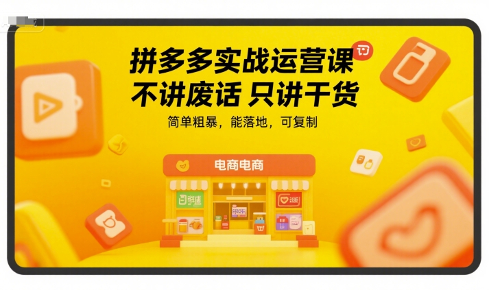 拼多多实战运营课，不讲废话只讲干货，简单粗暴，能落地，可复制-智云网创