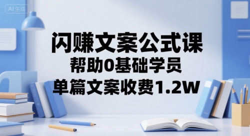 闪赚文案公式课，帮助0基础学员，单篇文案收费1.2W-优优云网创
