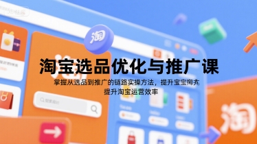 淘宝选品优化与推广课，掌握从选品到推广的全链路实操方法，提升淘宝运营效率-智云网创