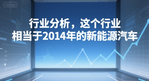 付费文章：行业分析，这个行业，相当于2014年的新能源汽车-智云网创