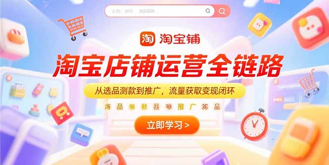 淘宝店铺运营全链路，从选品测款到推广，流量获取变现闭环-智云网创